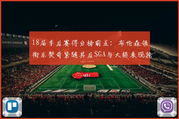 18届季后赛得分榜前五：布伦森领衔东契奇紧随其后SGA与大桥表现抢眼