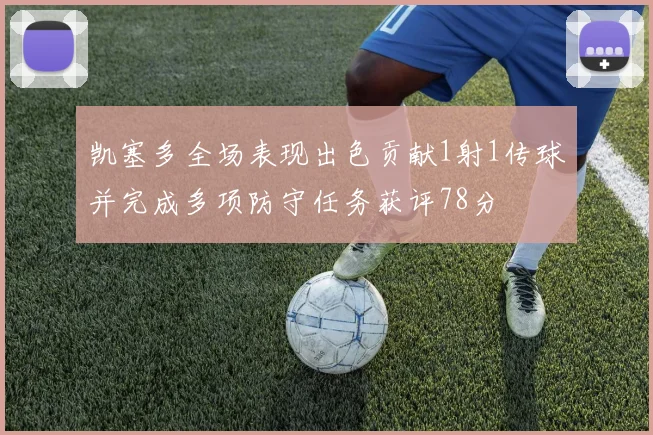 凯塞多全场表现出色贡献1射1传球并完成多项防守任务获评78分