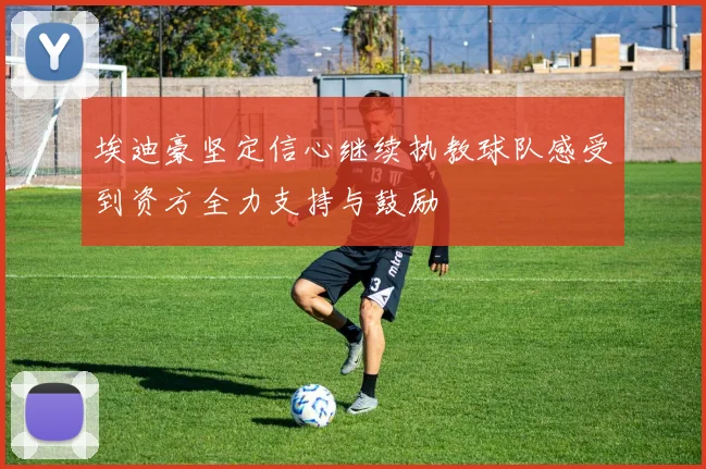 埃迪豪坚定信心继续执教球队感受到资方全力支持与鼓励