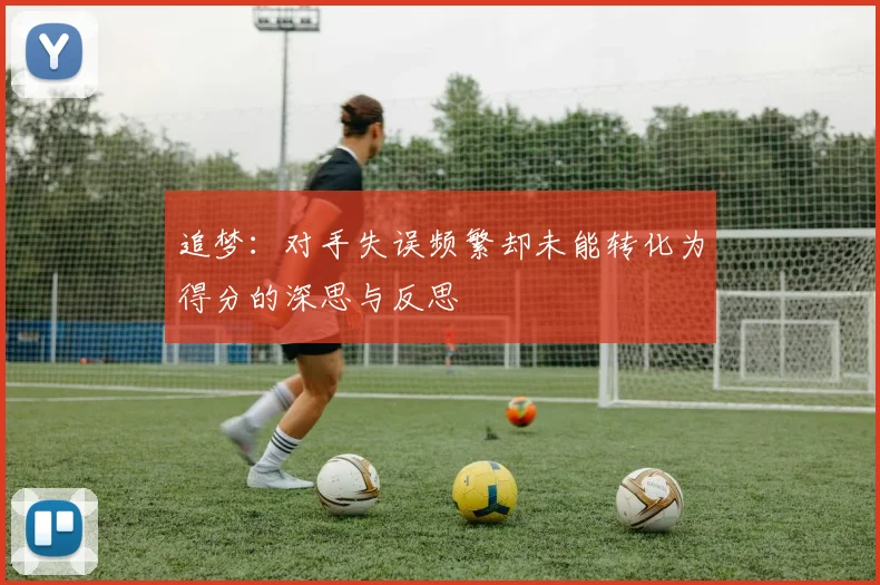 追梦：对手失误频繁却未能转化为得分的深思与反思