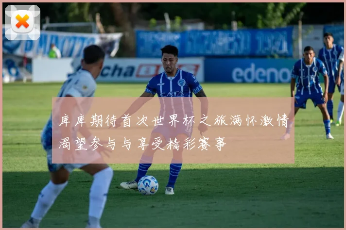 库库期待首次世界杯之旅满怀激情渴望参与与享受精彩赛事