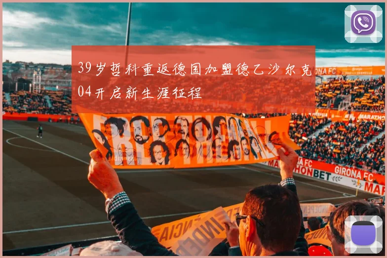 39岁哲科重返德国加盟德乙沙尔克04开启新生涯征程