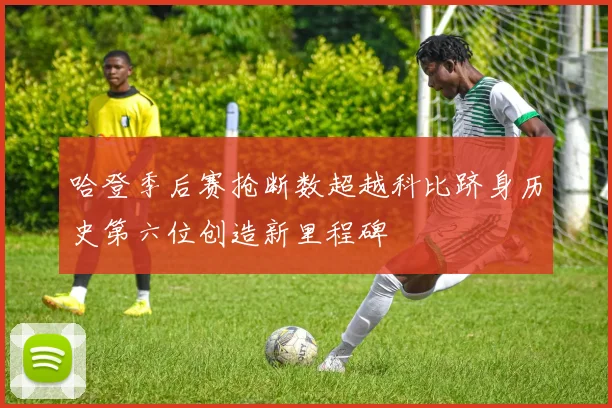 哈登季后赛抢断数超越科比跻身历史第六位创造新里程碑