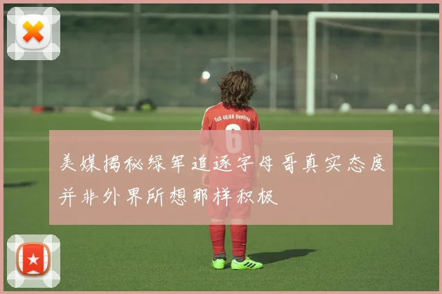 美媒揭秘绿军追逐字母哥真实态度并非外界所想那样积极