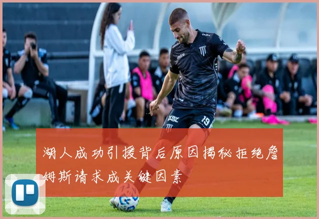 湖人成功引援背后原因揭秘拒绝詹姆斯请求成关键因素