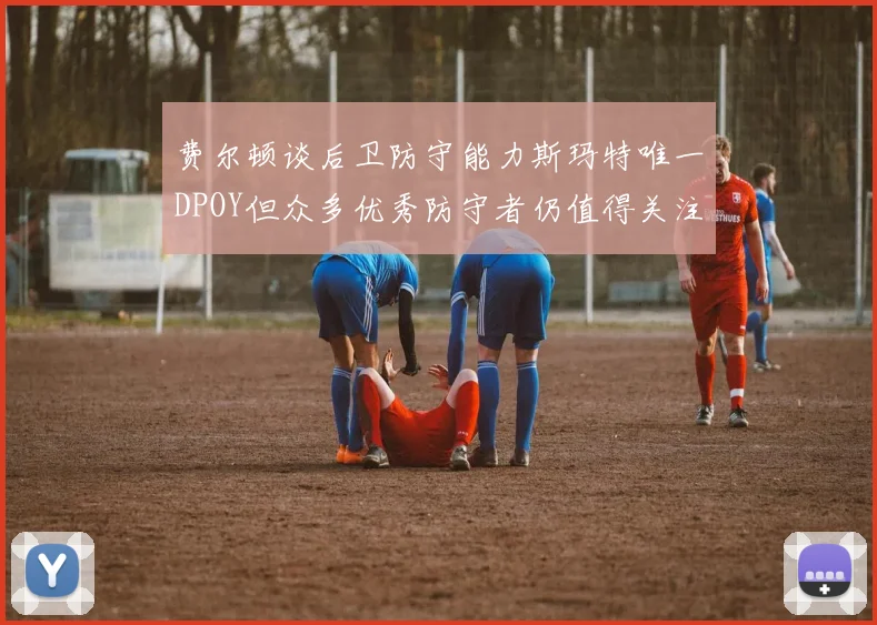 费尔顿谈后卫防守能力斯玛特唯一DPOY但众多优秀防守者仍值得关注