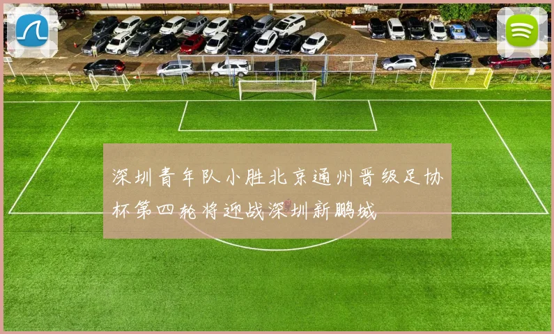 深圳青年队小胜北京通州晋级足协杯第四轮将迎战深圳新鹏城