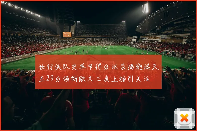 独行侠队史单节得分记录揭晓诺天王29分领衔欧文三度上榜引关注